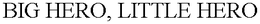 BIG HERO, LITTLE HERO trademark