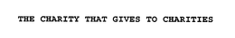 THE CHARITY THAT GIVES TO CHARITIES trademark