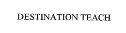 DESTINATION TEACH trademark