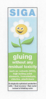SIGA GLUING WITHOUT ANY RESIDUAL TOXICITY SUCH AS: SOLVENTS (VOC), HIGH BOILING POINT ELEMENTS, FORMALDAHYDE, CHLORINE, PLASTICISTS ECOLOGICALLY-OPTIMISED PRODUCTION WITH: HEAT RECOVERY RAIN WATER INSTEAD OF DRINKING WATER trademark
