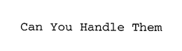 CAN YOU HANDLE THEM trademark