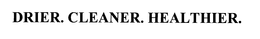 DRIER. CLEANER. HEALTHIER. trademark
