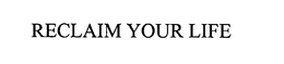 RECLAIM YOUR LIFE trademark