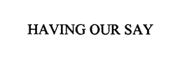 HAVING OUR SAY trademark