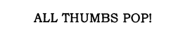 ALL THUMBS POP! trademark