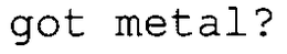 GOT METAL? trademark