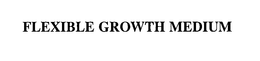 FLEXIBLE GROWTH MEDIUM trademark