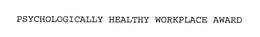 PSYCHOLOGICALLY HEALTHY WORKPLACE AWARD trademark