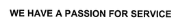 WE HAVE A PASSION FOR SERVICE trademark