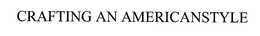 CRAFTING AN AMERICANSTYLE trademark