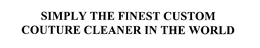 SIMPLY THE FINEST CUSTOM COUTURE CLEANER IN THE WORLD trademark