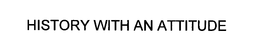 HISTORY WITH AN ATTITUDE trademark