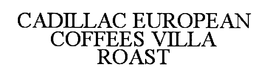 CADILLAC EUROPEAN COFFEES VILLA ROAST trademark