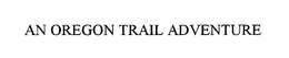 AN OREGON TRAIL ADVENTURE trademark