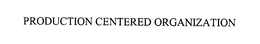 PRODUCTION CENTERED ORGANIZATION trademark