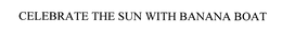 CELEBRATE THE SUN WITH BANANA BOAT trademark