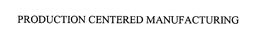 PRODUCTION CENTERED MANUFACTURING trademark