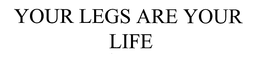 YOUR LEGS ARE YOUR LIFE trademark