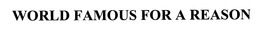 WORLD FAMOUS FOR A REASON trademark