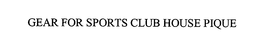 GEAR FOR SPORTS CLUB HOUSE PIQUE trademark