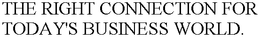 THE RIGHT CONNECTION FOR TODAY'S BUSINESS WORLD. trademark