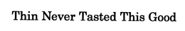 THIN NEVER TASTED THIS GOOD trademark