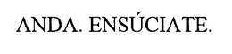 ANDA. ENSÚCIATE. trademark