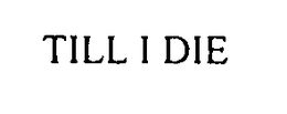 TILL I DIE trademark