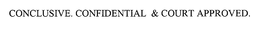 CONCLUSIVE. CONFIDENTIAL & COURT APPROVED. trademark