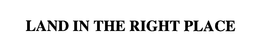 LAND IN THE RIGHT PLACE trademark