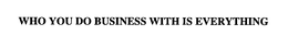 WHO YOU DO BUSINESS WITH IS EVERYTHING trademark