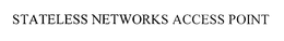 STATELESS NETWORKS ACCESS POINT trademark