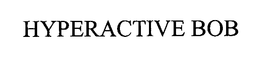 HYPERACTIVE BOB trademark
