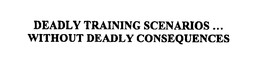 DEADLY TRAINING SCENARIOS...  WITHOUT DEADLY CONSEQUENCES trademark