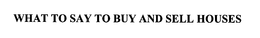 WHAT TO SAY TO BUY AND SELL HOUSES trademark