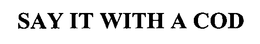 SAY IT WITH A COD trademark