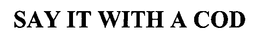 SAY IT WITH A COD trademark