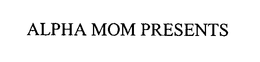 ALPHA MOM PRESENTS trademark