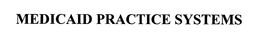 MEDICAID PRACTICE SYSTEMS trademark