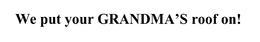 WE PUT YOUR GRANDMA'S ROOF ON! trademark