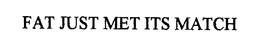 FAT JUST MET ITS MATCH trademark