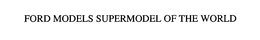 FORD MODELS SUPERMODEL OF THE WORLD trademark