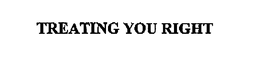 TREATING YOU RIGHT trademark