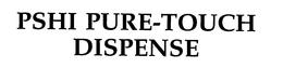 PSHI PURE-TOUCH DISPENSE trademark