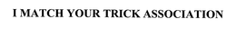 I MATCH YOUR TRICK ASSOCIATION trademark