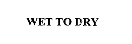 WET TO DRY trademark
