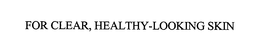 FOR CLEAR, HEALTHY-LOOKING SKIN trademark