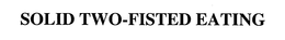 SOLID TWO-FISTED EATING trademark