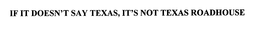 IF IT DOESN'T SAY TEXAS, IT'S NOT TEXAS ROADHOUSE trademark