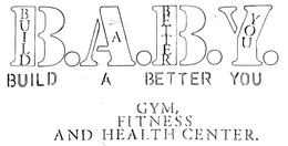 B.A.B.Y. BUILD A BETTER YOU GYM, FITNESS AND HEALTH CENTER. trademark